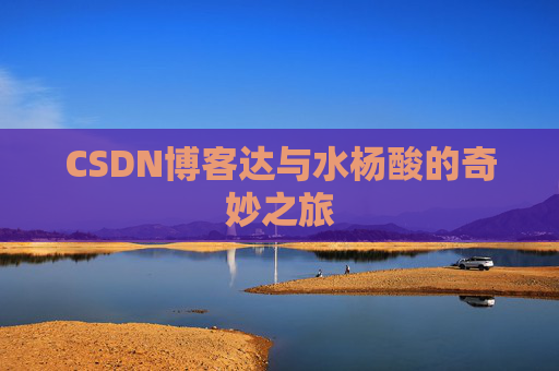 CSDN博客达与水杨酸的奇妙之旅
